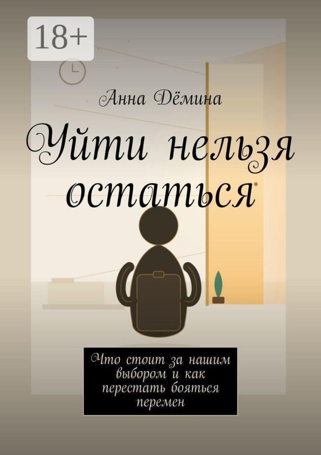 Обложка книги «Уйти нельзя остаться. Что стоит за нашим выбором и как перестать бояться перемен»