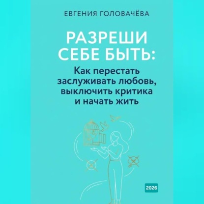 Обложка книги «Разреши себе быть. Как перестать заслуживать любовь, выключить критика и начать жить»