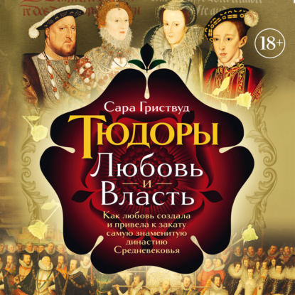 Обложка книги «Тюдоры. Любовь и Власть. Как любовь создала и привела к закату самую знаменитую династию Средневековья»