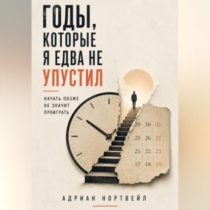 Обложка книги «Годы, которые я едва не упустил. Начать позже не значит проиграть»