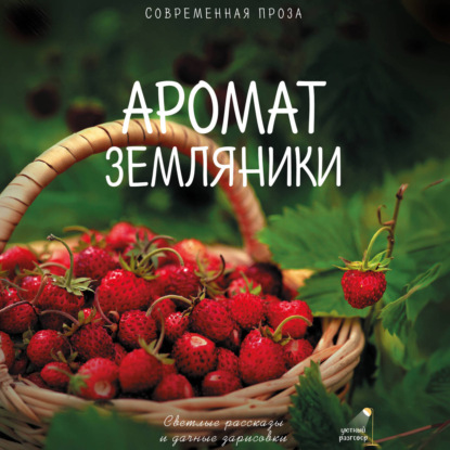 Обложка книги «Аромат земляники. Светлые рассказы и дачные зарисовки. Современная проза»