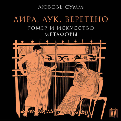 Обложка книги «Лира, лук, веретено. Гомер и искусство метафоры»