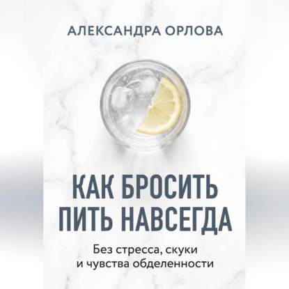 Обложка книги «Как бросить пить навсегда. Без стресса, скуки и чувства обделенности»