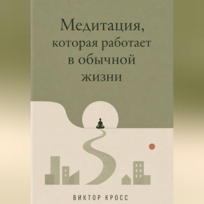 Обложка книги «Медитация, которая работает в обычной жизни»
