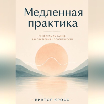 Обложка книги «Медленная практика. 12 недель дыхания, расслабления и осознанности»