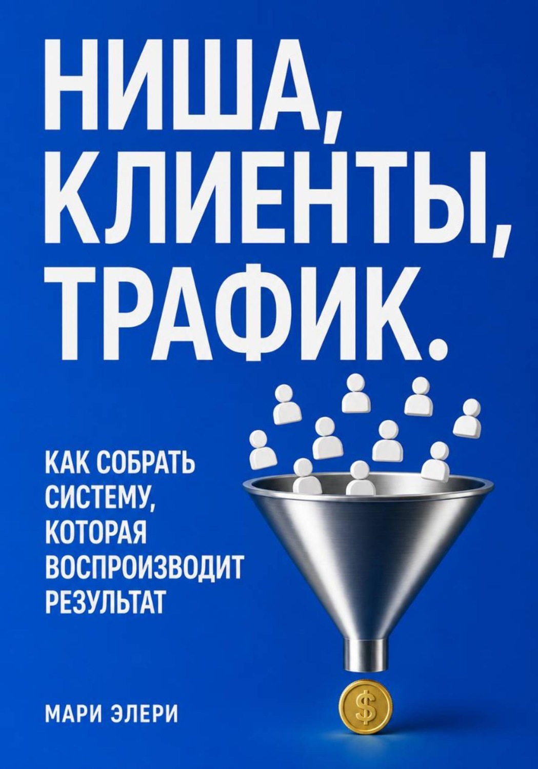 Обложка книги «Ниша, клиенты, трафик. Как собрать систему, которая воспроизводит результат»