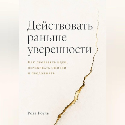 Обложка книги «Действовать раньше уверенности. Как проверять идеи, переживать ошибки и продолжать»