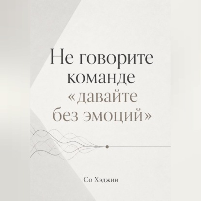 Обложка книги «Не говорите команде «давайте без эмоций»»
