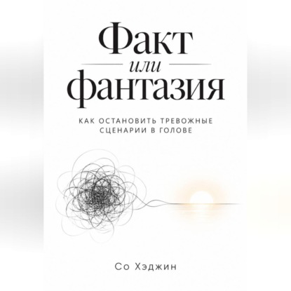Обложка книги «Факт или фантазия. Как остановить тревожные сценарии в голове»
