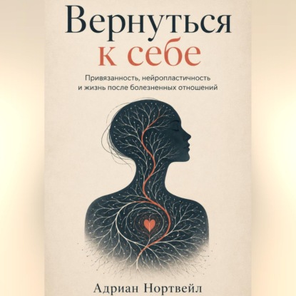 Обложка книги «Вернуться к себе. Привязанность, нейропластичность и жизнь после болезненных отношений»