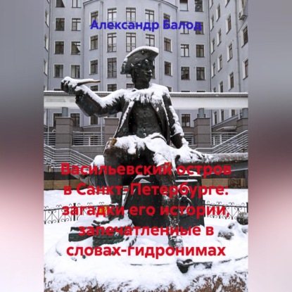 Обложка книги «Васильевский остров в Санкт-Петербурге: загадки его истории, запечатленные в словах-гидронимах»