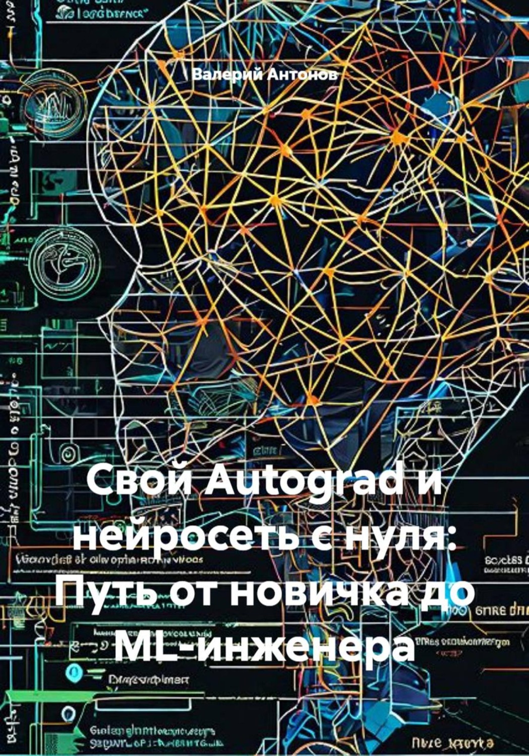 Обложка книги «Свой Autograd и нейросеть с нуля: Путь от новичка до ML-инженера»