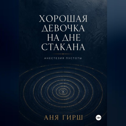 Обложка книги «Хорошая девочка на дне стакана. Анестезия пустоты.»