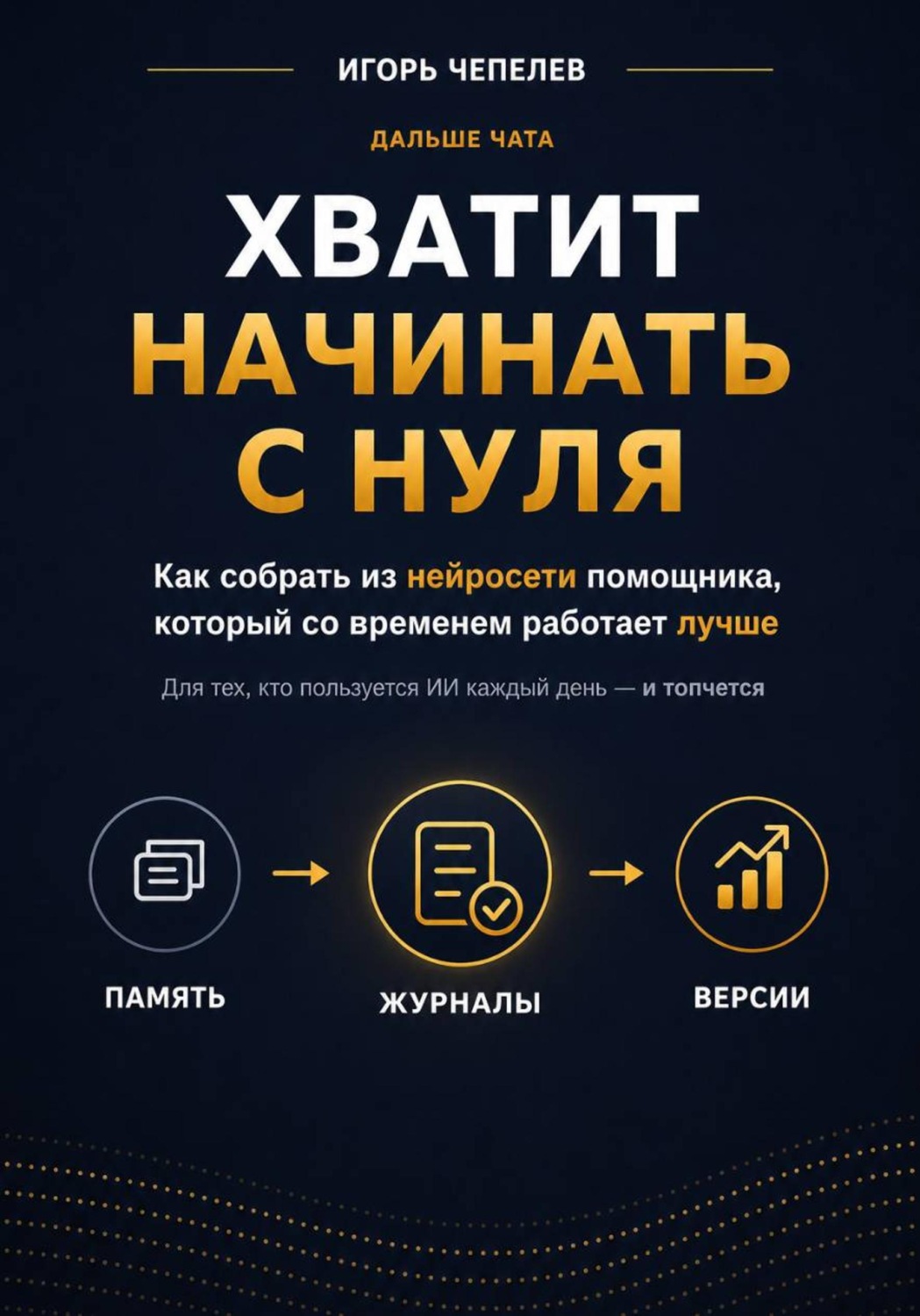 Обложка книги «Хватит начинать с нуля. Как собрать из нейросети помощника, который со временем работает лучше»