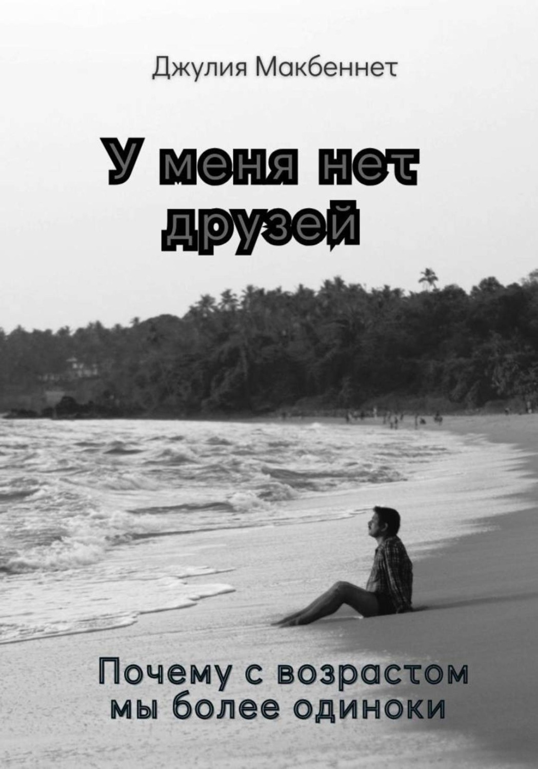 Обложка книги «У меня нет друзей. Почему с возрастом мы более одиноки»