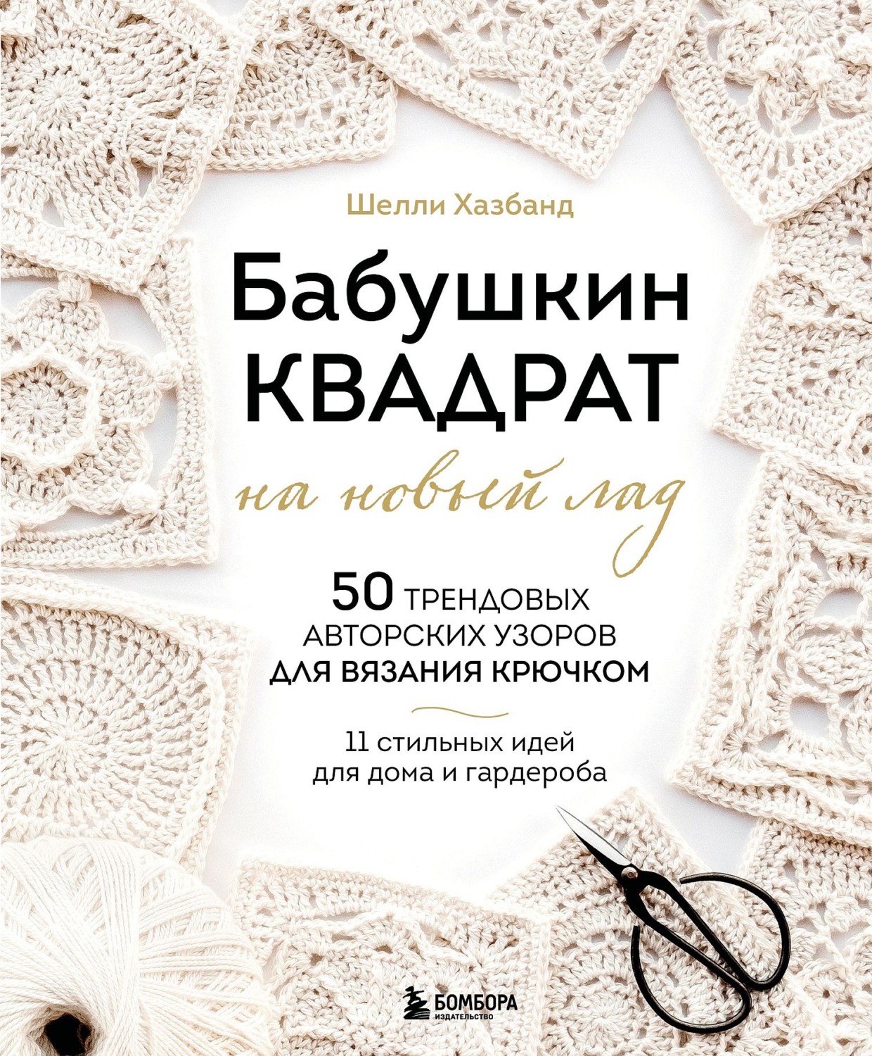 Обложка книги «Бабушкин квадрат на новый лад. 50 трендовых авторских узоров для вязания крючком. 11 стильных идей для дома и гардероба»