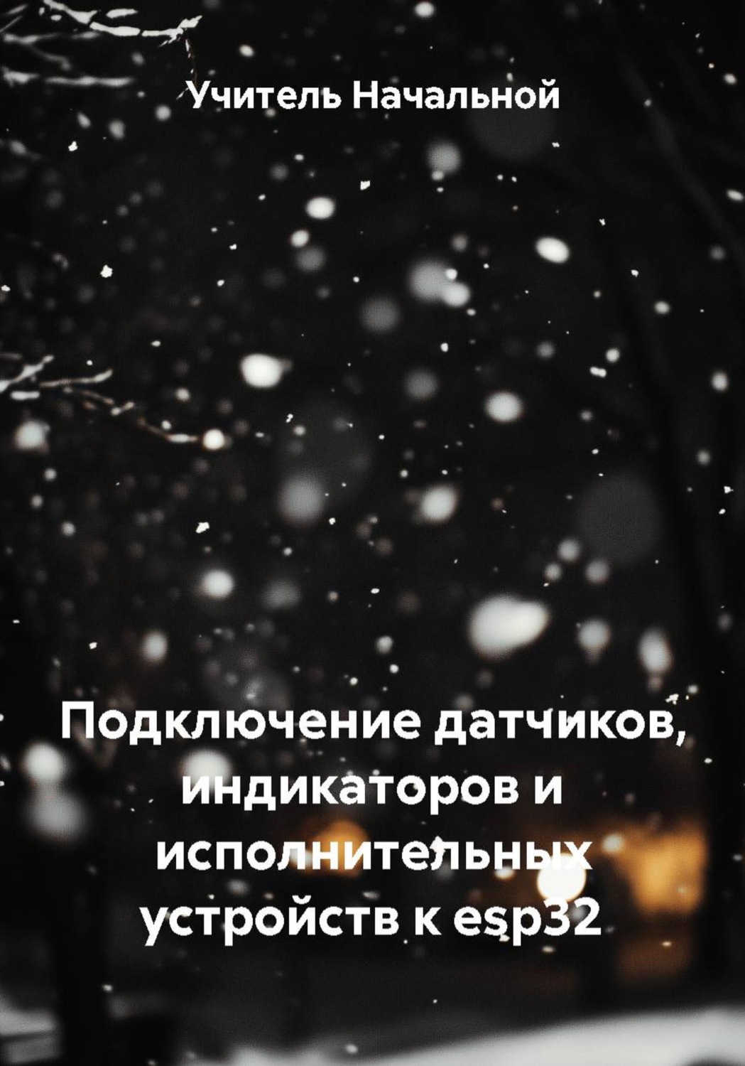 Обложка книги «Подключение датчиков, индикаторов и исполнительных устройств к esp32»