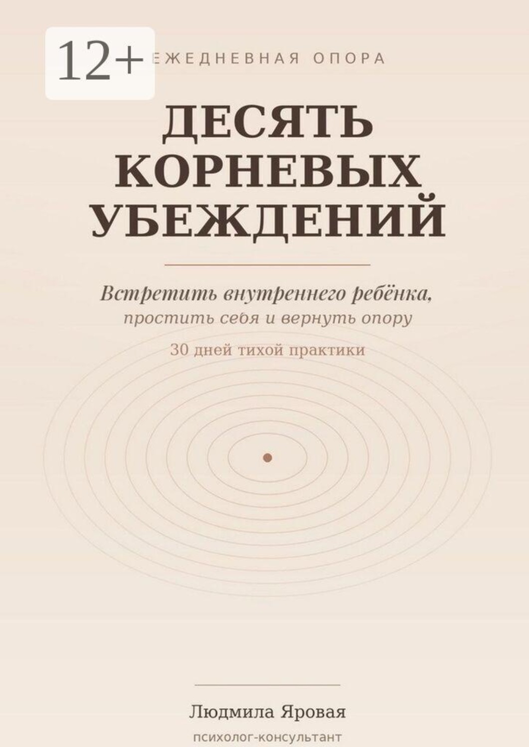 Обложка книги «Десять корневых убеждений. Встретить внутреннего ребёнка, простить себя и вернуть опору. 30 дней тихой практики»