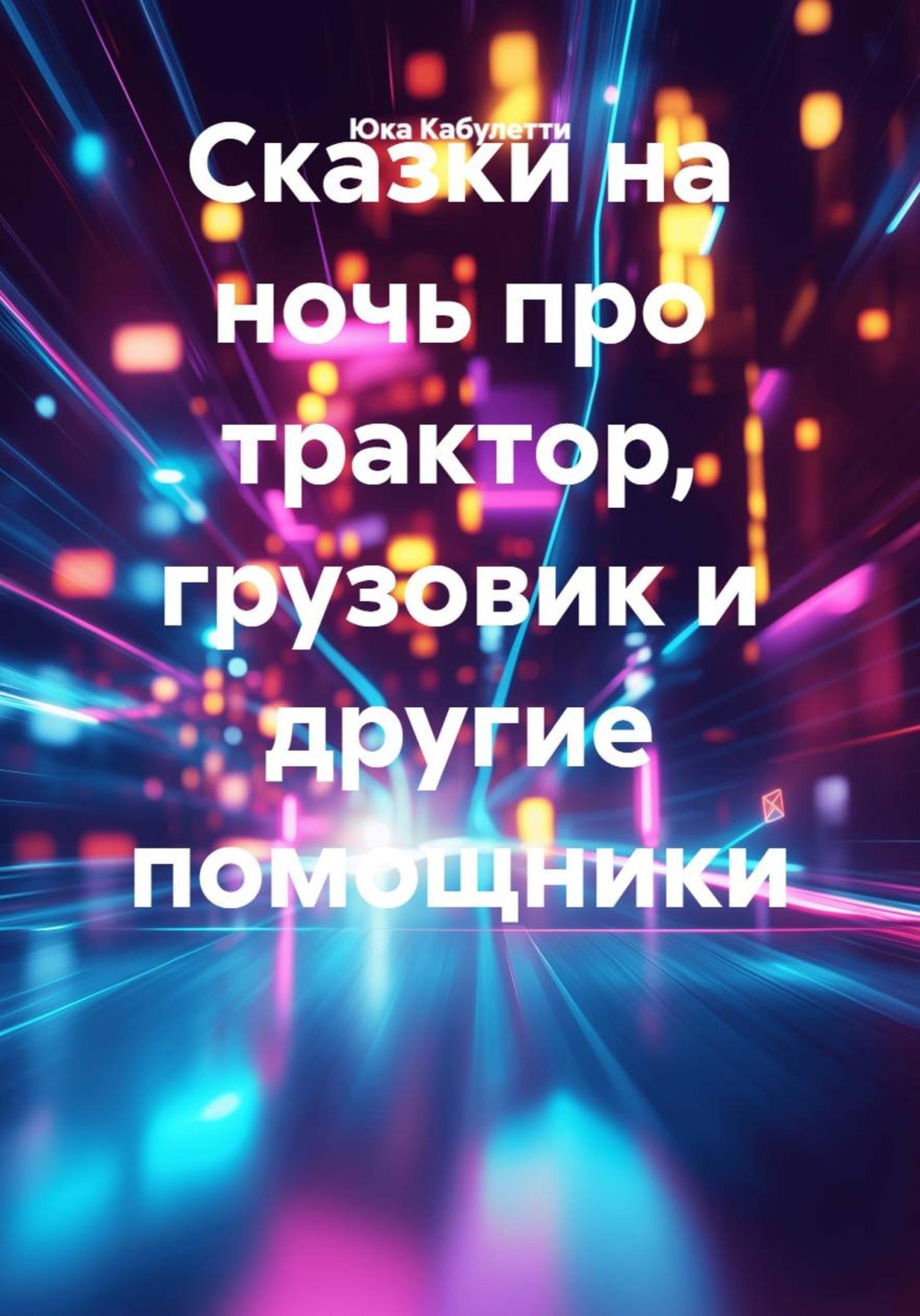 Обложка книги «Сказки на ночь про трактор, грузовик и другие помощники»
