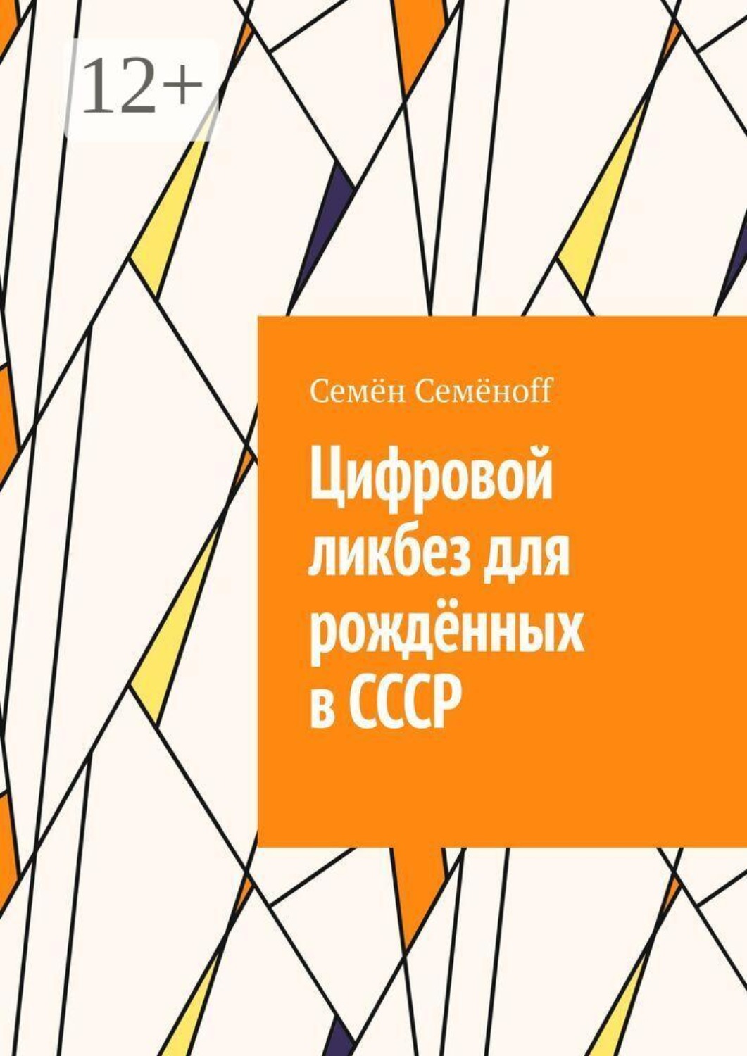Обложка книги «Цифровой ликбез для рождённых в СССР. Как подружиться со смартфоном, не бояться интернета и перестать звонить внуку с вопросом «куда нажимать?»»