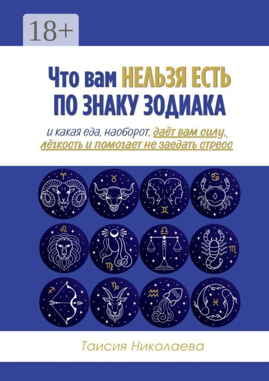 Обложка книги «Что вам нельзя есть по знаку зодиака. И какая еда, наоборот, даёт вам силу, лёгкость и помогает не заедать стресс»