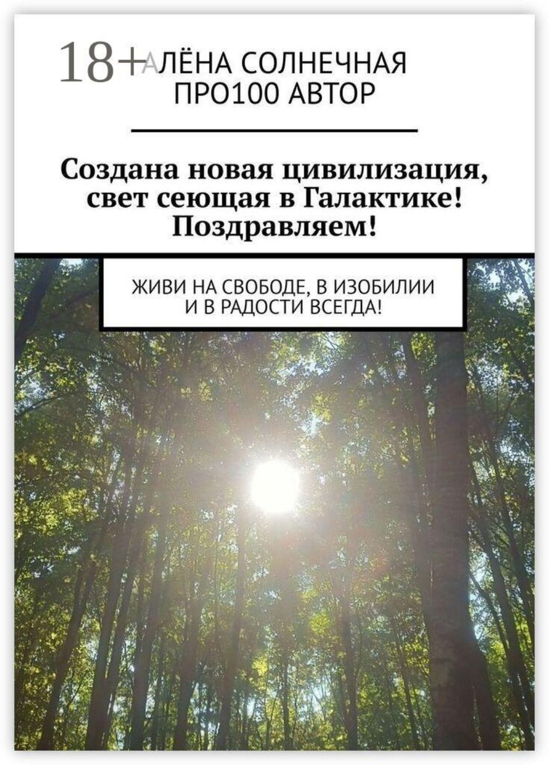 Обложка книги «Создана новая цивилизация, свет сеющая в Галактике! Поздравляем! Живи на свободе, в изобилии и в радости всегда!»
