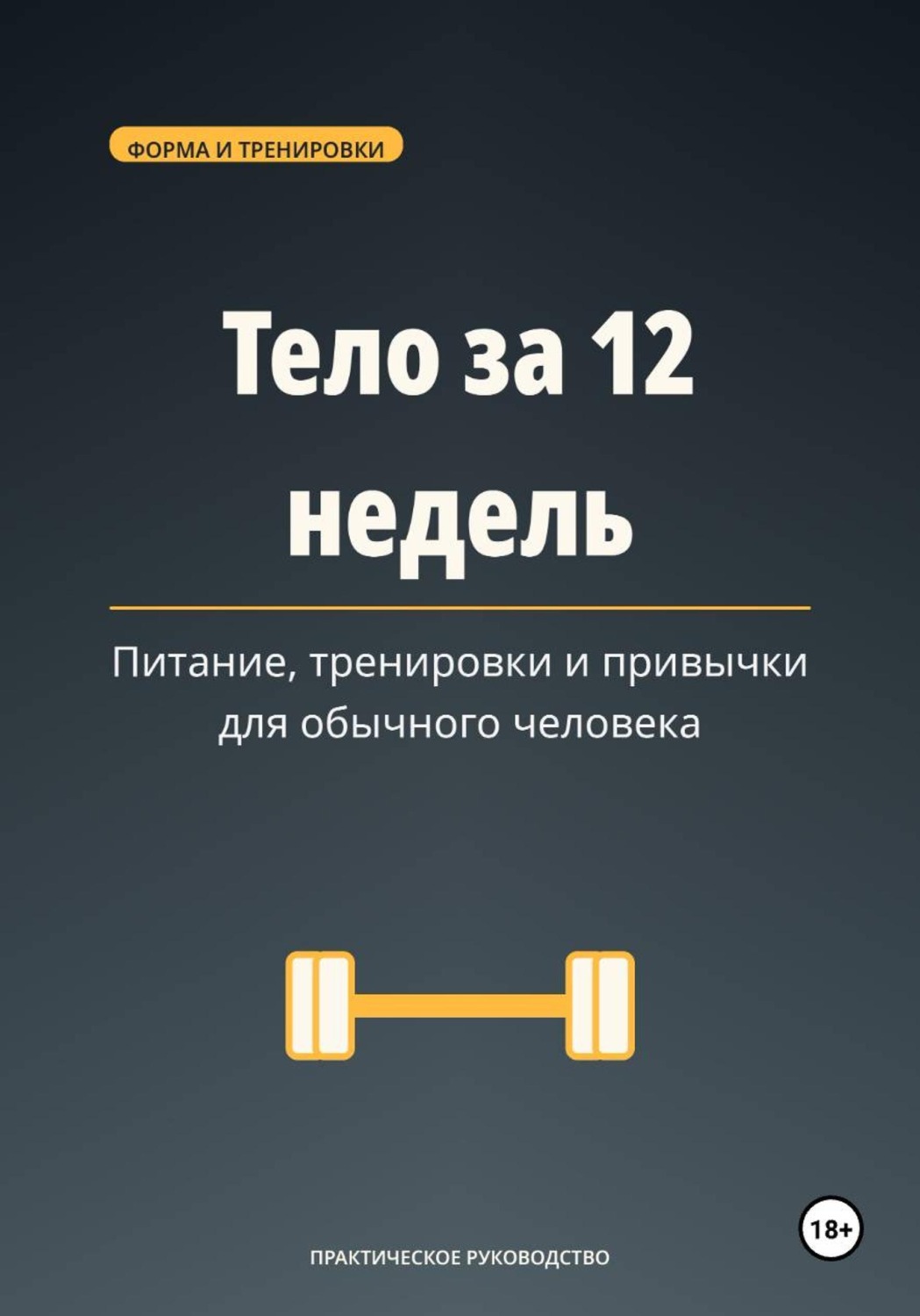 Обложка книги «Тело за 12 недель — питание, тренировки и привычки для обычного человека»