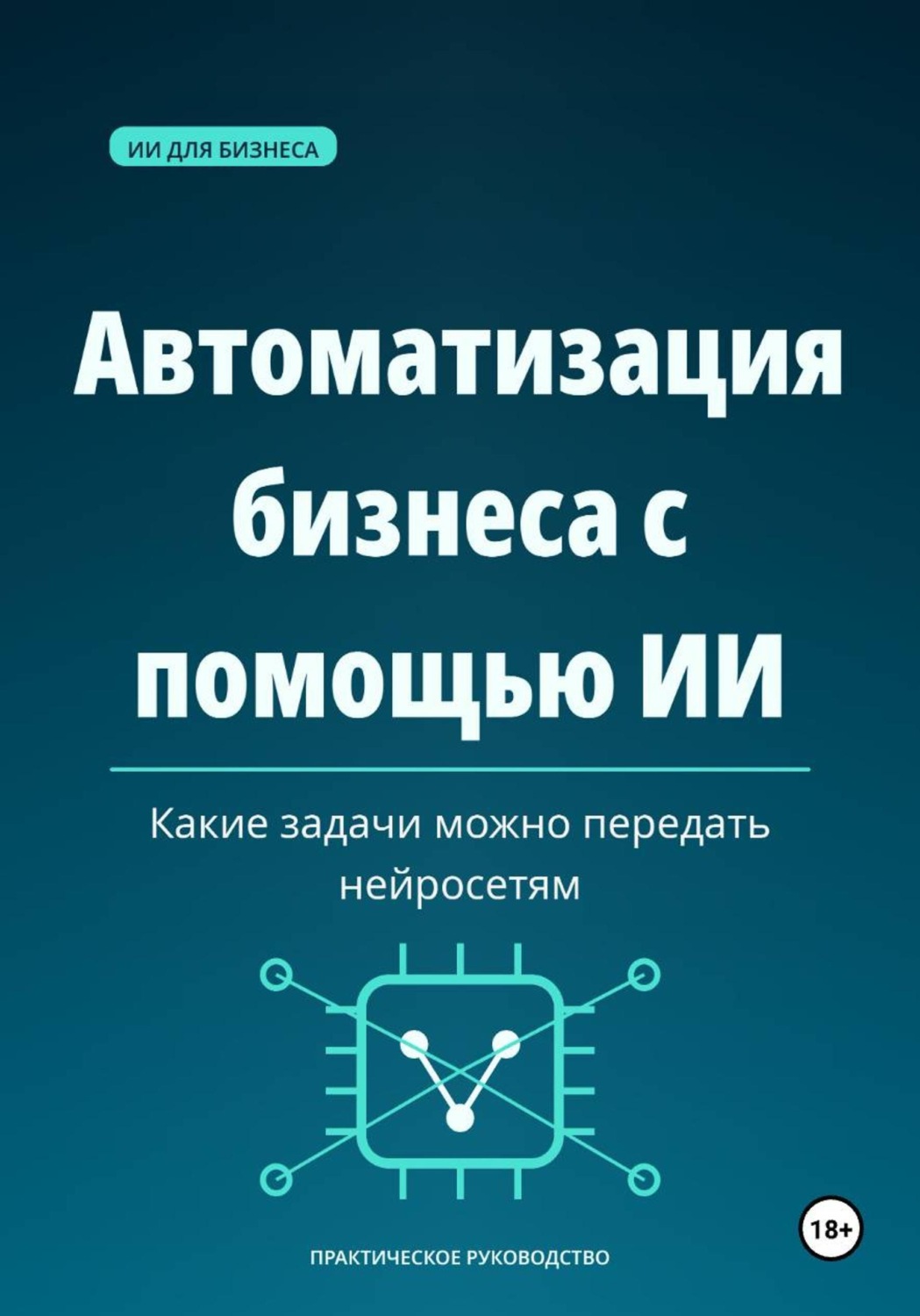 Обложка книги «Автоматизация бизнеса с помощью ИИ — какие задачи можно передать нейросетям»