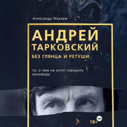 Обложка книги «Андрей Тарковский без глянца и ретуши. То, о чем молчат киноведы»