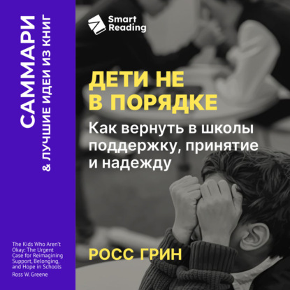 Обложка книги «Дети не в порядке. Как вернуть в школы поддержку, принятие и надежду. Росс Грин. Саммари»