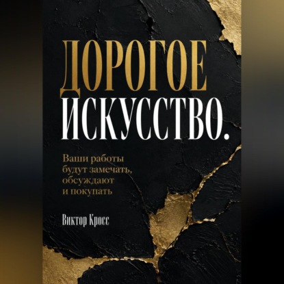 Обложка книги «Дорогое искусство. Ваши работы будут замечать, обсуждают и покупать»