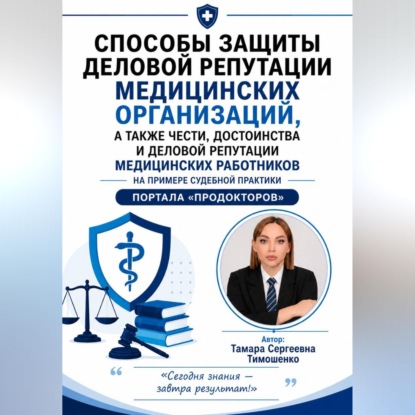 Обложка книги «Способы защиты деловой репутации медицинских организаций, а также чести, достоинства и деловой репутации медицинских работников на примере судебной практики портала "ПроДокторов"»