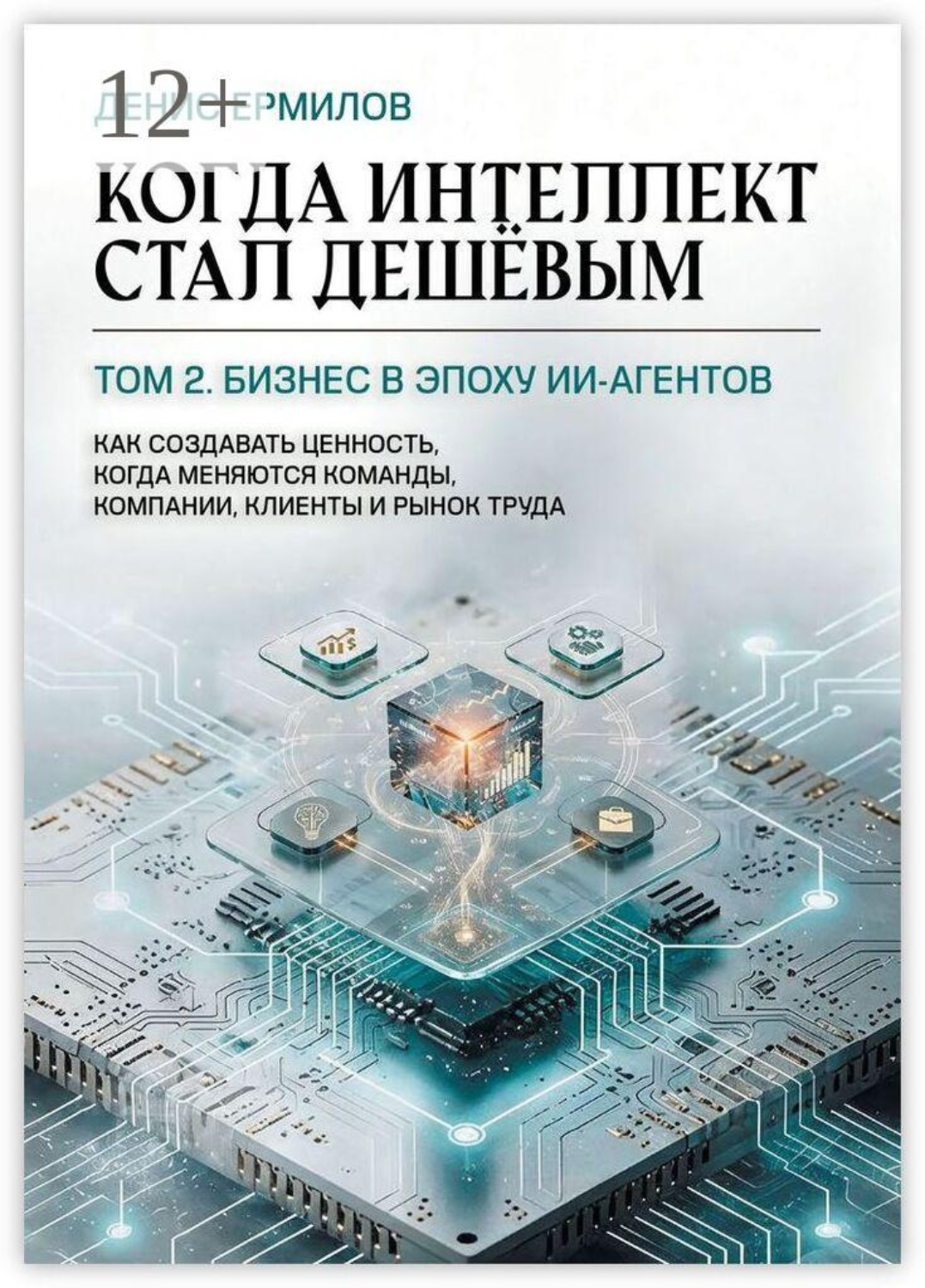 Обложка книги «Когда интеллект стал дешёвым. Том 2: Бизнес в эпоху ИИ-агентов. Как создавать ценность, когда меняются команды, компании, клиенты и рынок труда»