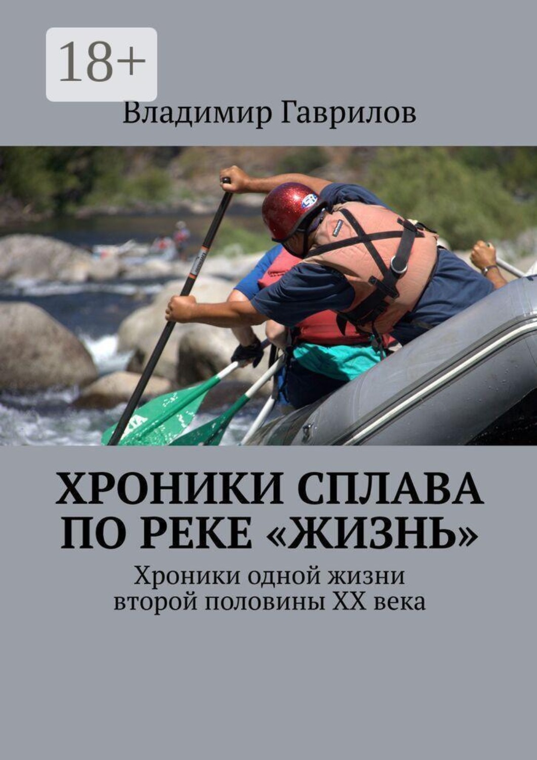 Обложка книги «Хроники сплава по реке «Жизнь». Хроники одной жизни второй половины ХХ века»