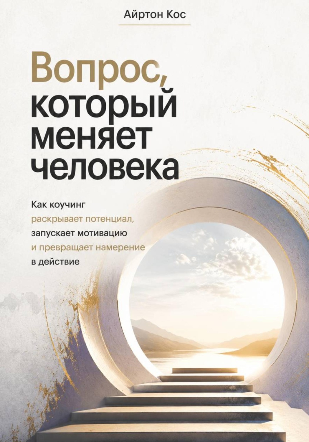 Обложка книги «Вопрос, который меняет человека. Как коучинг раскрывает потенциал, запускает мотивацию и превращает намерение в действие»