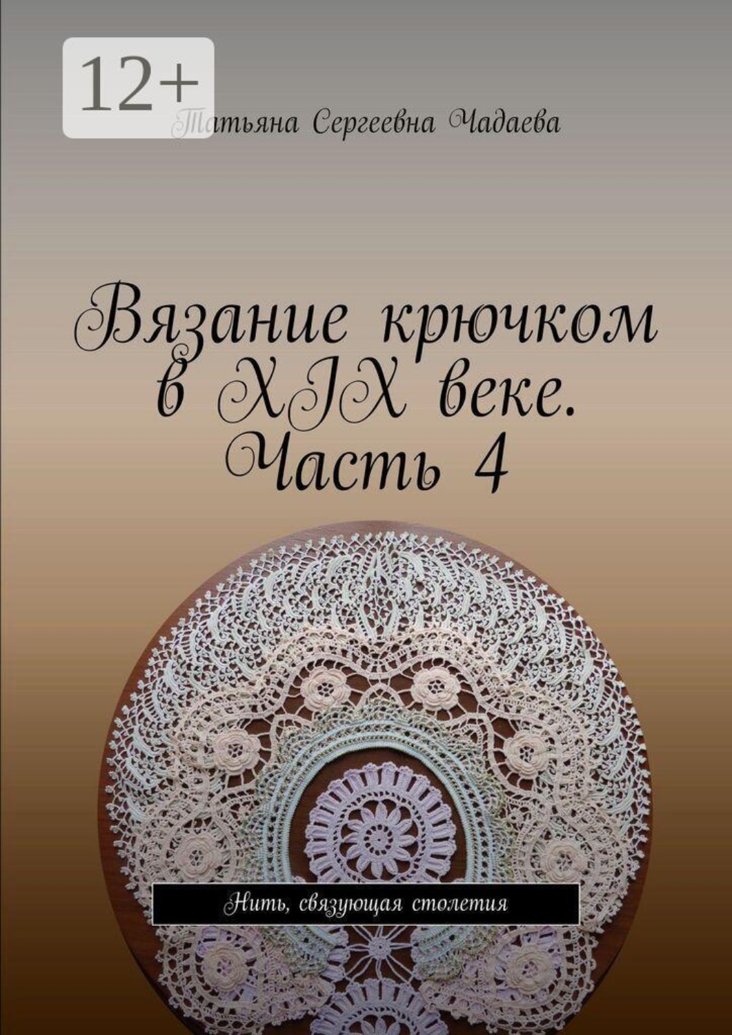 Обложка книги «Вязание крючком в XIX веке. Часть 4. Нить, связующая столетия»