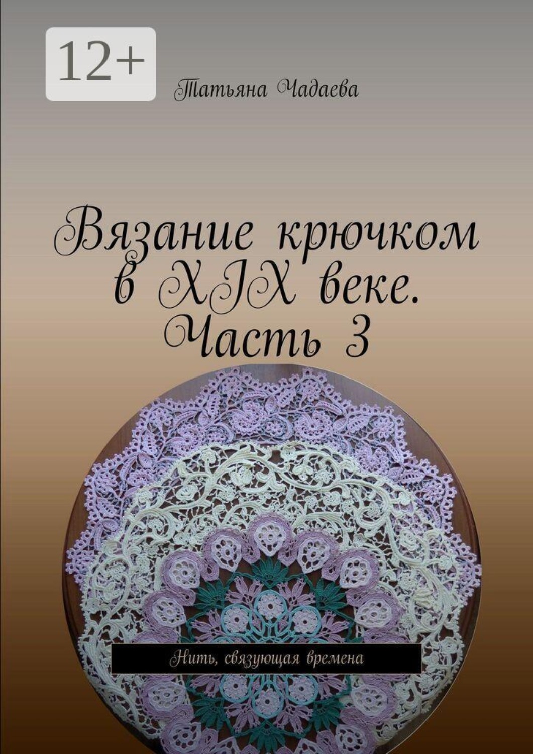 Обложка книги «Вязание крючком в XIX веке. Часть 3. Нить, связующая времена»