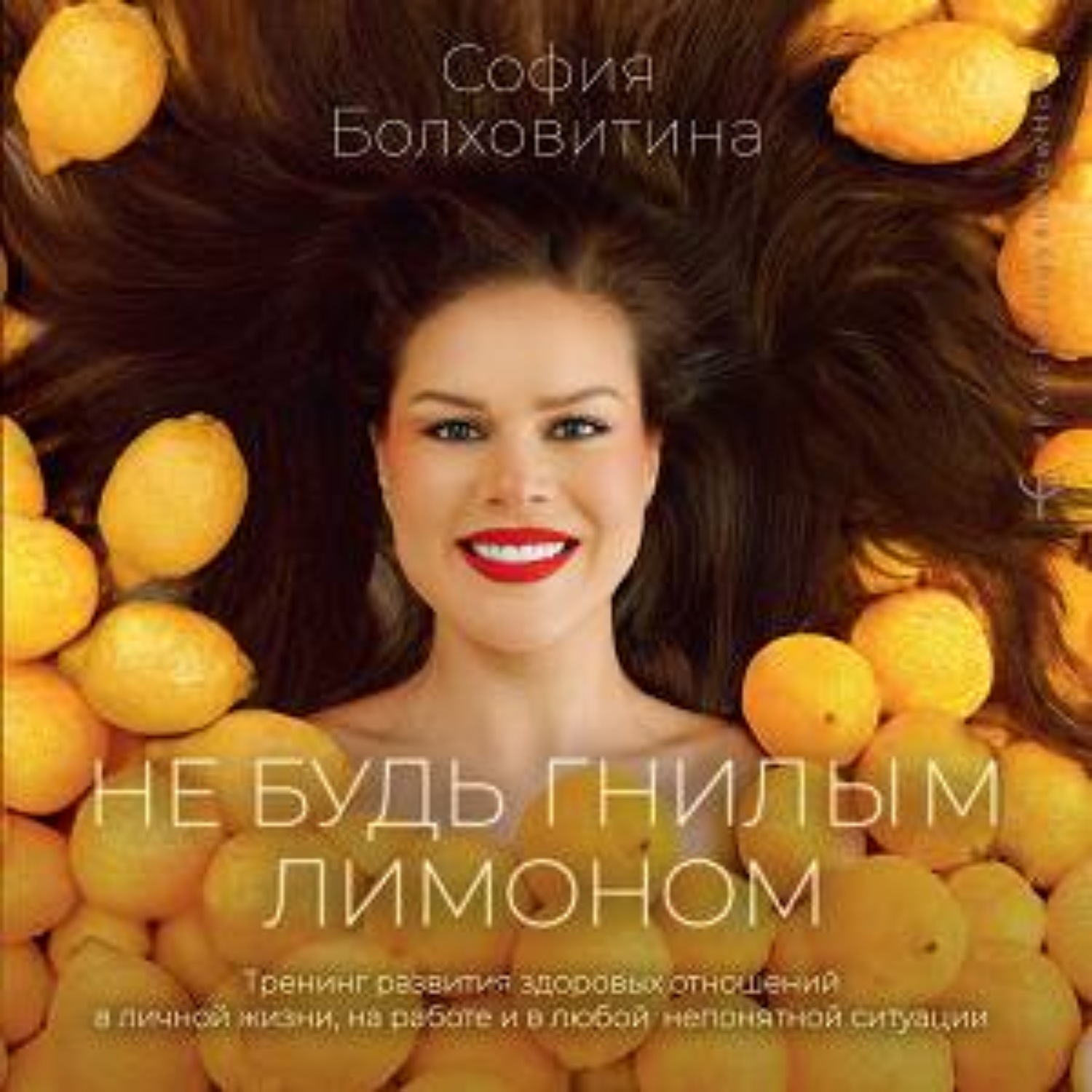 Обложка книги «Не будь гнилым лимоном. Тренинг развития здоровых отношений в личной жизни, на работе и в любой непонятной ситуации»