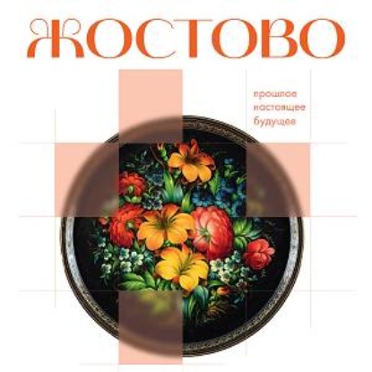 Обложка книги «Жостово. Прошлое, настоящее, будущее»