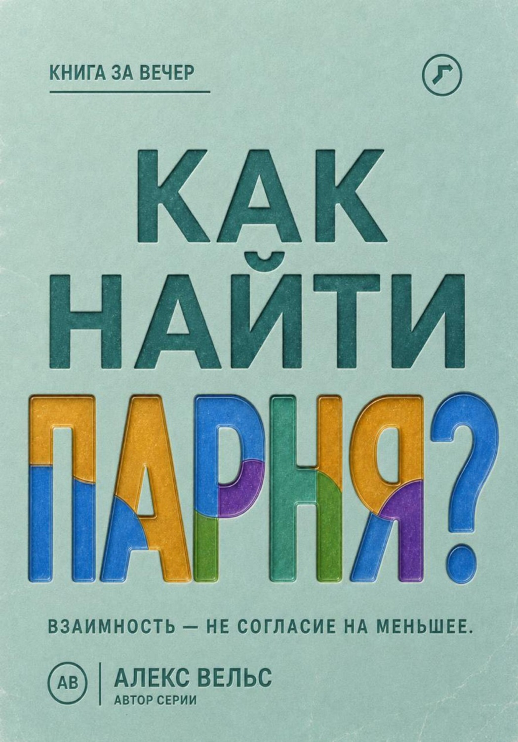 Обложка книги «Как найти парня? Где возникает взаимность и как не соглашаться на меньшее»