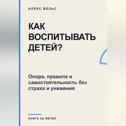 Обложка книги «Как воспитывать детей? Опора, правила и самостоятельность без страха и унижения»