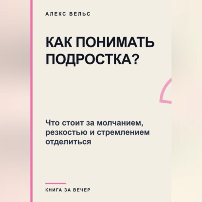 Обложка книги «Как понимать подростка? Что стоит за молчанием, резкостью и стремлением отделиться»