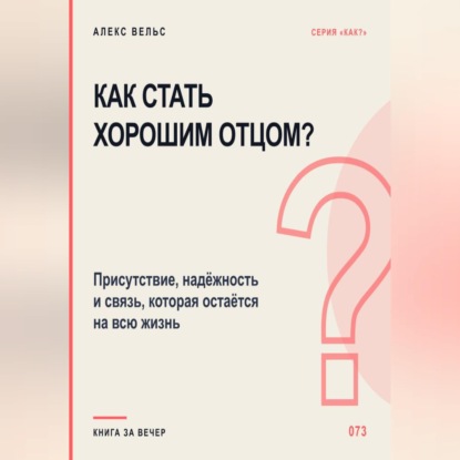 Обложка книги «Как стать хорошим отцом? Присутствие, надёжность и связь, которая остаётся на всю жизнь»