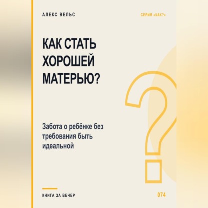 Обложка книги «Как стать хорошей матерью? Забота о ребёнке без требования быть идеальной»