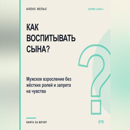 Обложка книги «Как воспитывать сына? Мужское взросление без жёстких ролей и запрета на чувства»