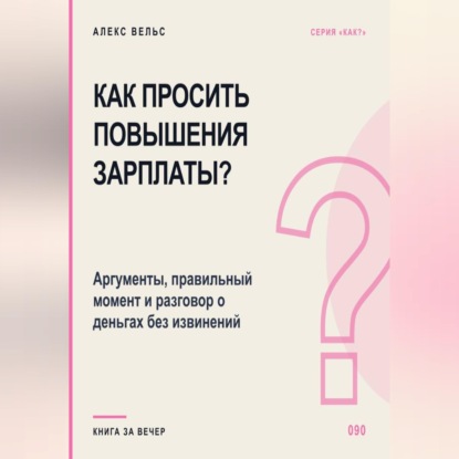 Обложка книги «Как просить повышения зарплаты? Аргументы, правильный момент и разговор о деньгах без извинений»