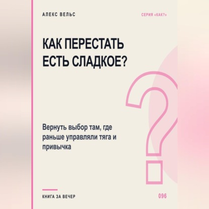 Обложка книги «Как перестать есть сладкое? Вернуть выбор там, где раньше управляли тяга и привычка»