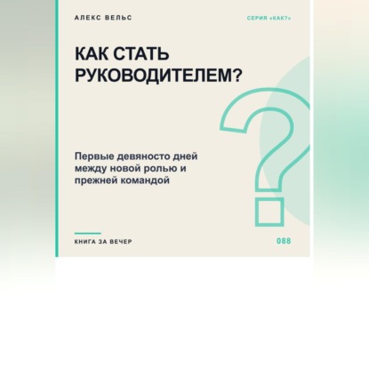 Обложка книги «Как стать руководителем? Первые девяносто дней между новой ролью и прежней командой»