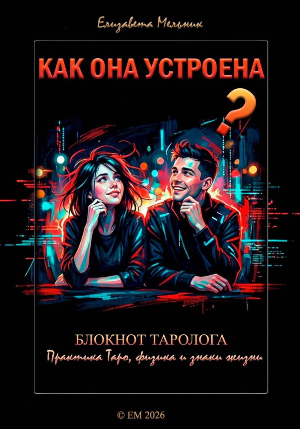 Обложка книги «КАК ОНА УСТРОЕНА? БЛОКНОТ ТАРОЛОГА Практика ТАРО, физика и знаки жизни»
