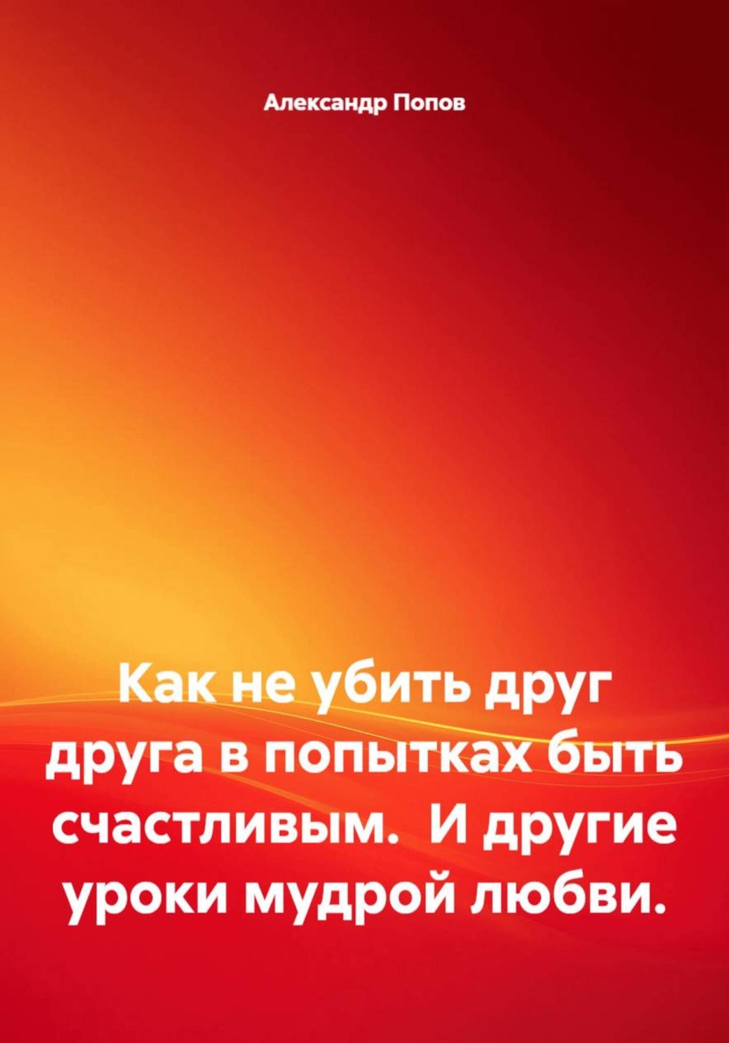 Обложка книги «Как не убить друг друга в попытках быть счастливым. И другие уроки мудрой любви.»
